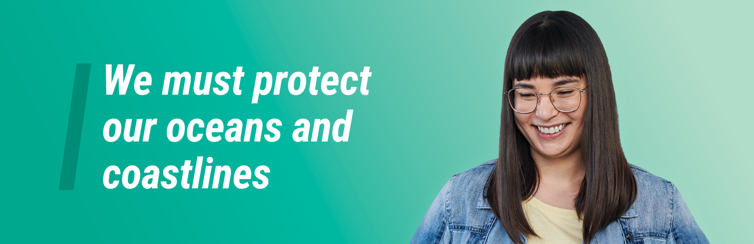 platform--enviro--oceans.png Photo of a smiling person. Text reads, We must protect our oceans and coastlines