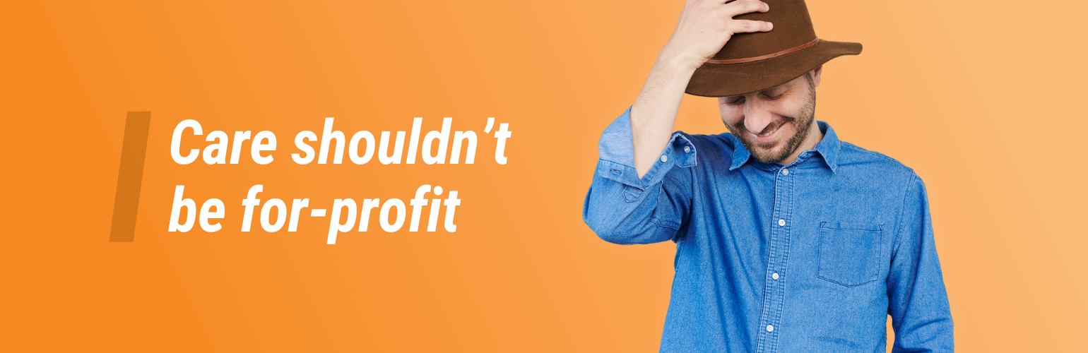 Photo of a smiling person. Text reads, Care shouldn't be for profit